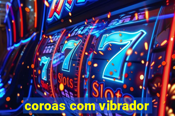 coroas com vibrador